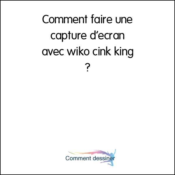 Comment faire une capture d’ecran avec wiko cink king